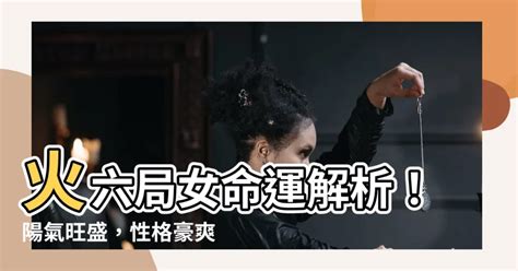 天上火六局|【命局 火六局】命局與火六局的絕妙組合：陽女命運大解析